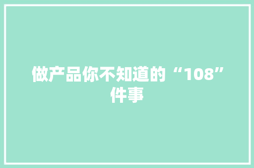 做产品你不知道的“108”件事