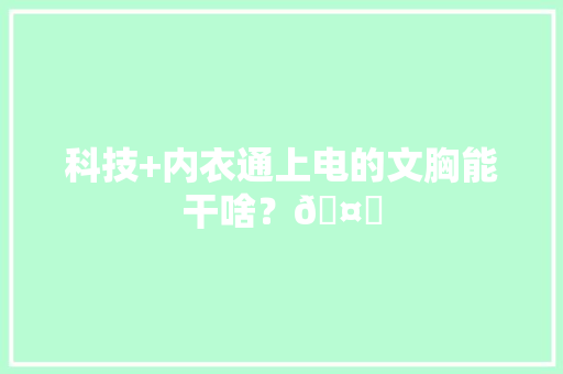 科技+内衣通上电的文胸能干啥？🤔