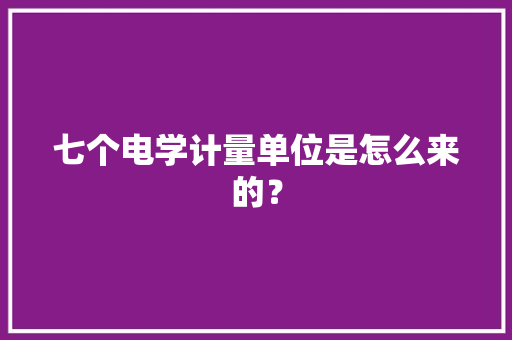 七个电学计量单位是怎么来的？