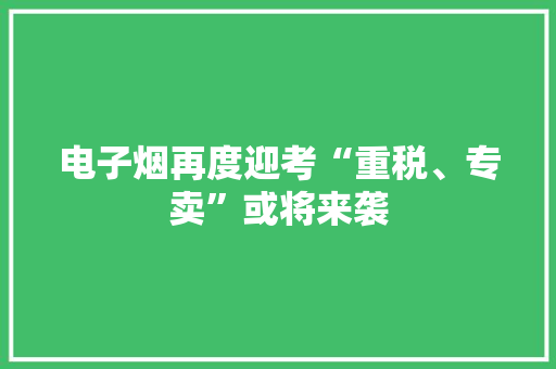 电子烟再度迎考“重税、专卖”或将来袭