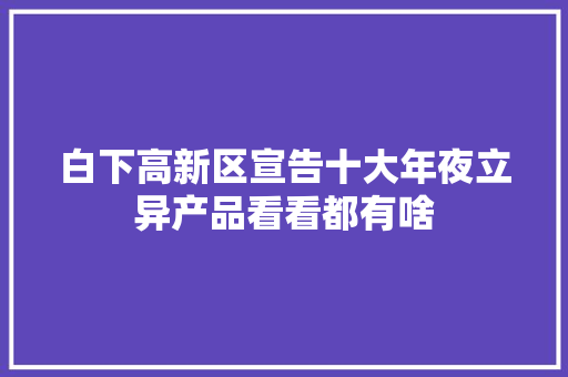 白下高新区宣告十大年夜立异产品看看都有啥 白下高新区宣告十大年夜立异产品看看都有啥 智能科技