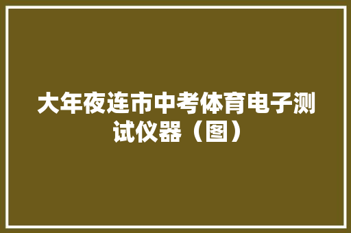 大年夜连市中考体育电子测试仪器（图）