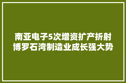 南亚电子5次增资扩产折射博罗石湾制造业成长强大势能