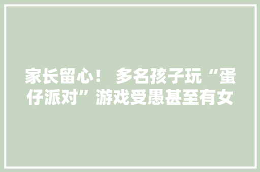 家长留心！ 多名孩子玩“蛋仔派对”游戏受愚甚至有女童遭“隔空猥亵” 家长留心！ 多名孩子玩“蛋仔派对”游戏受愚甚至有女童遭“隔空猥亵” 人工智能