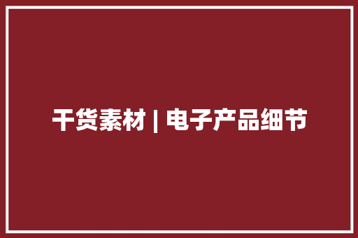 干货素材 | 电子产品细节