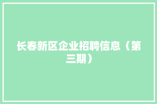 长春新区企业招聘信息（第三期）