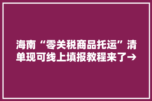 海南“零关税商品托运”清单现可线上填报教程来了→