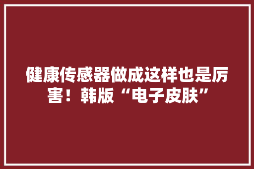健康传感器做成这样也是厉害！韩版“电子皮肤”