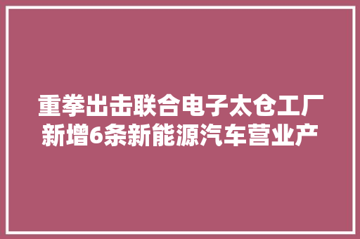 重拳出击联合电子太仓工厂新增6条新能源汽车营业产线 重拳出击联合电子太仓工厂新增6条新能源汽车营业产线 人工智能