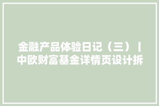 金融产品体验日记（三）丨中欧财富基金详情页设计拆解 金融产品体验日记（三）丨中欧财富基金详情页设计拆解 人工智能