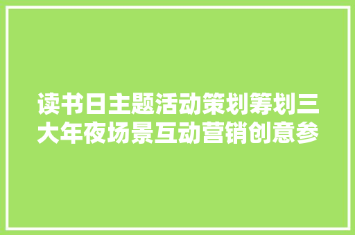 读书日主题活动策划筹划三大年夜场景互动营销创意参考
