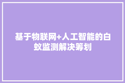 基于物联网+人工智能的白蚁监测解决筹划