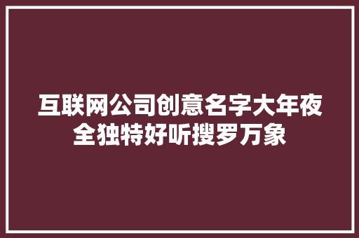 互联网公司创意名字大年夜全独特好听搜罗万象 互联网公司创意名字大年夜全独特好听搜罗万象 人工智能