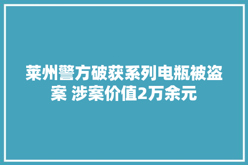 莱州警方破获系列电瓶被盗案 涉案价值2万余元