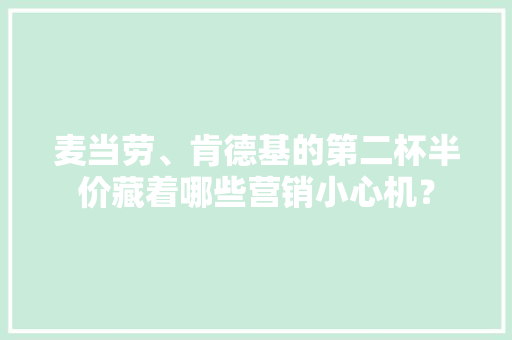 麦当劳、肯德基的第二杯半价藏着哪些营销小心机？