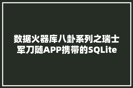 数据火器库八卦系列之瑞士军刀随APP携带的SQLite