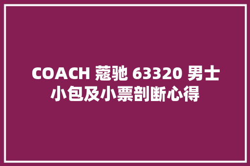 COACH 蔻驰 63320 男士小包及小票剖断心得 COACH 蔻驰 63320 男士小包及小票剖断心得 智能家居