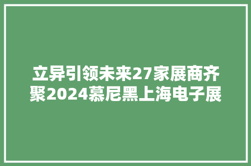 立异引领未来27家展商齐聚2024慕尼黑上海电子展