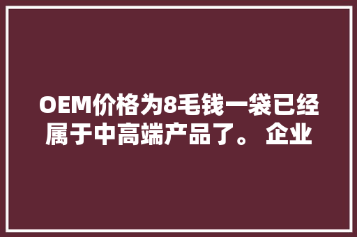 OEM价格为8毛钱一袋已经属于中高端产品了。 企业直言益生菌“更