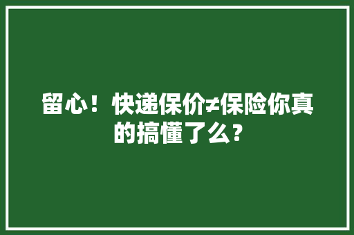 留心！快递保价≠保险你真的搞懂了么？