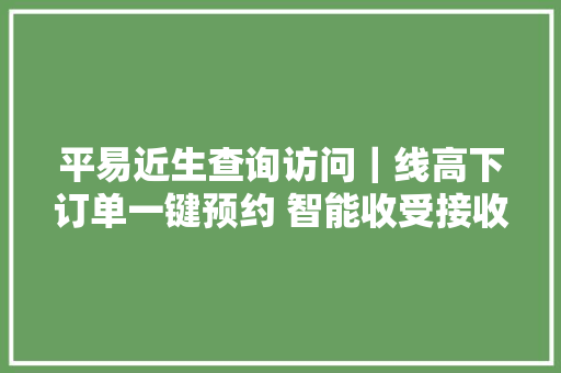 平易近生查询访问｜线高下订单一键预约 智能收受接收机入驻小区 上海这些新收受接收办法你用过吗？