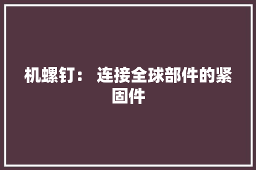 机螺钉： 连接全球部件的紧固件