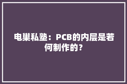 电巢私塾：PCB的内层是若何制作的？