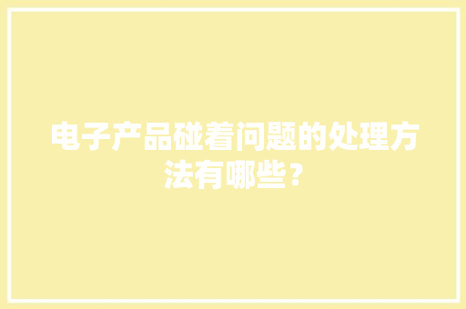 电子产品碰着问题的处理方法有哪些？