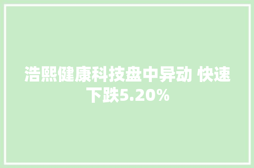 浩熙健康科技盘中异动 快速下跌5.20%