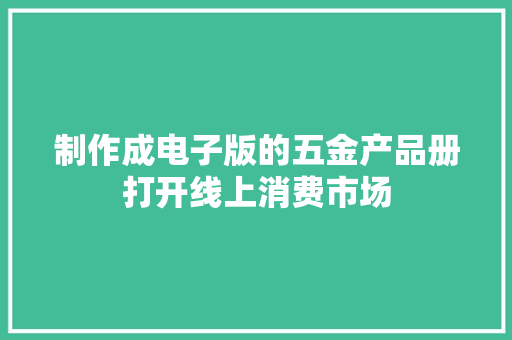 制作成电子版的五金产品册打开线上消费市场 制作成电子版的五金产品册打开线上消费市场 人工智能