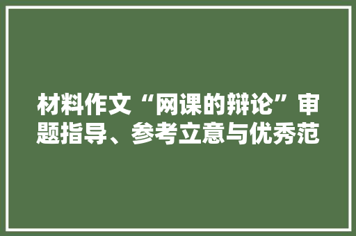 材料作文“网课的辩论”审题指导、参考立意与优秀范文2篇 材料作文“网课的辩论”审题指导、参考立意与优秀范文2篇 人工智能