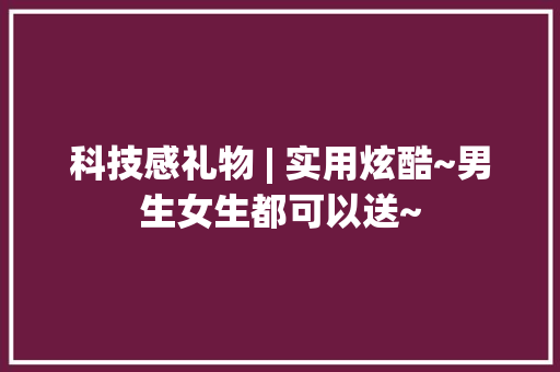 科技感礼物 | 实用炫酷~男生女生都可以送~ 科技感礼物 | 实用炫酷~男生女生都可以送~ 互联通信