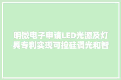 明微电子申请LED光源及灯具专利实现可控硅调光和智能调光的兼容控制 明微电子申请LED光源及灯具专利实现可控硅调光和智能调光的兼容控制 互联通信