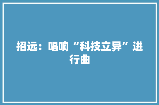 招远：唱响“科技立异”进行曲 招远：唱响“科技立异”进行曲 智能家居