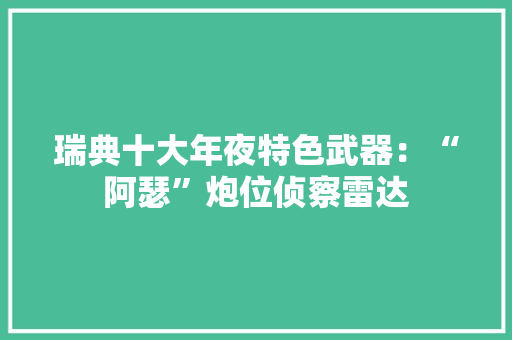 瑞典十大年夜特色武器：“阿瑟”炮位侦察雷达 瑞典十大年夜特色武器：“阿瑟”炮位侦察雷达 智能家居