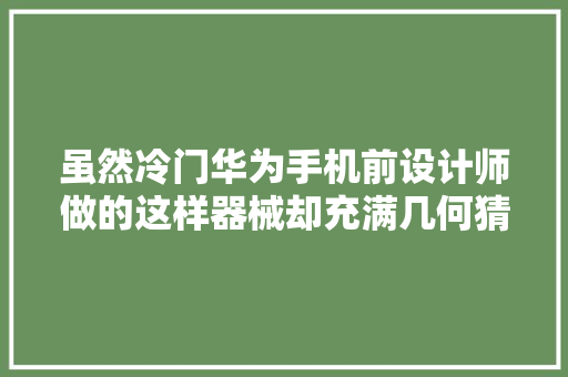 虽然冷门华为手机前设计师做的这样器械却充满几何猜想