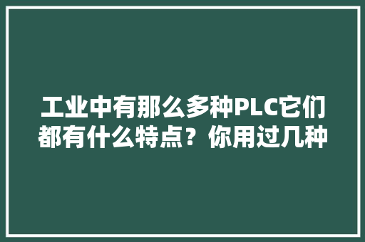 工业中有那么多种PLC它们都有什么特点？你用过几种？