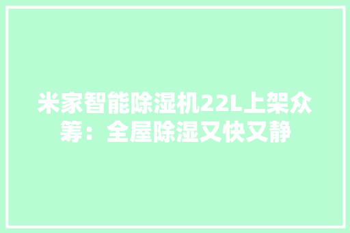 米家智能除湿机22L上架众筹：全屋除湿又快又静
