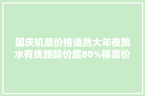 国庆机票价格溘然大年夜跳水有线路降价超80%裸票价低于200元！网友：买出了A股的觉得