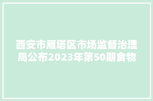 西安市雁塔区市场监督治理局公布2023年第50期食物安然监督抽检信息