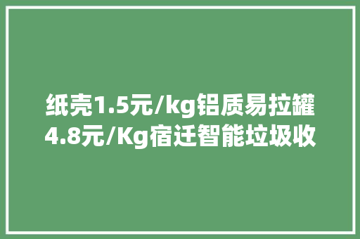纸壳1.5元/kg铝质易拉罐4.8元/Kg宿迁智能垃圾收受接收机让分类赚钱两不耽搁