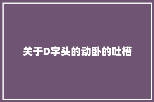 关于D字头的动卧的吐槽 关于D字头的动卧的吐槽 人工智能