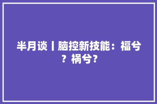 半月谈丨脑控新技能：福兮？祸兮？