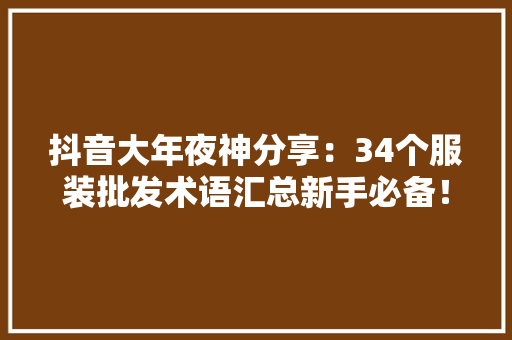 抖音大年夜神分享：34个服装批发术语汇总新手必备！