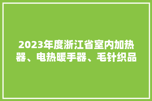 2023年度浙江省室内加热器、电热暖手器、毛针织品等27种流利领域产品质量监督抽查情况的通知布告