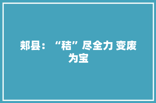 郏县：“秸”尽全力 变废为宝