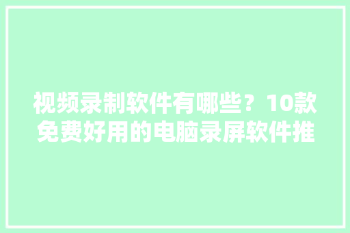 视频录制软件有哪些？10款免费好用的电脑录屏软件推荐