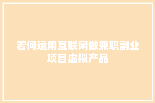 若何运用互联网做兼职副业项目虚拟产品