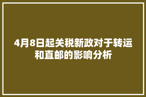 4月8日起关税新政对于转运和直邮的影响分析