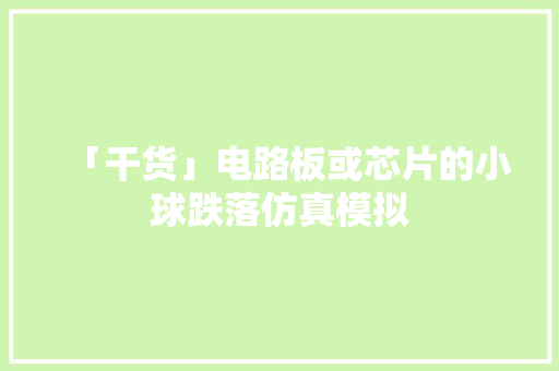 「干货」电路板或芯片的小球跌落仿真模拟